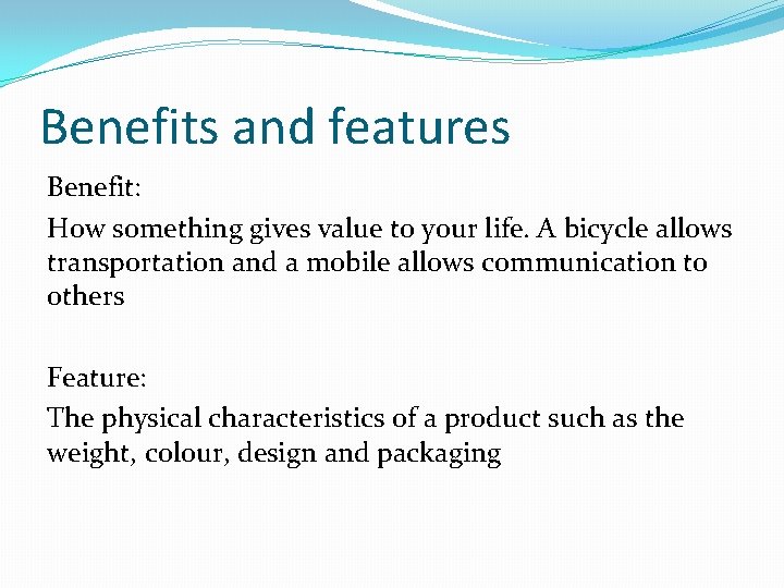 Benefits and features Benefit: How something gives value to your life. A bicycle allows