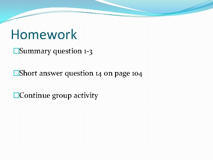 Homework �Summary question 1 -3 �Short answer question 14 on page 104 �Continue group