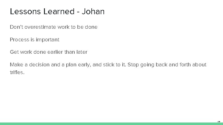 Lessons Learned - Johan Don’t overestimate work to be done Process is important Get