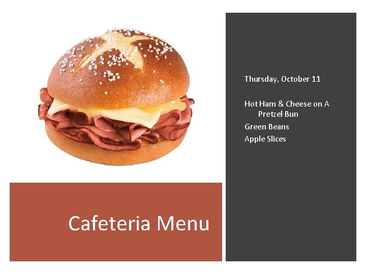 Thursday, October 11 Hot Ham & Cheese on A Pretzel Bun Green Beans Apple