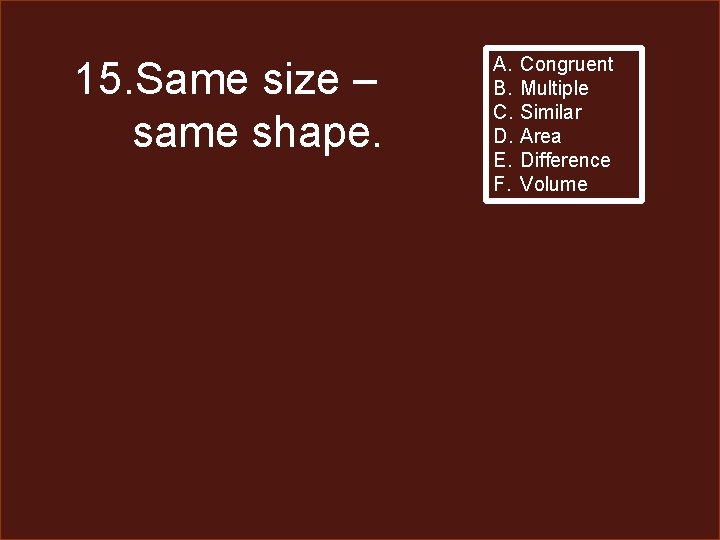 15. Same size – same shape. A. B. C. D. E. F. Congruent Multiple