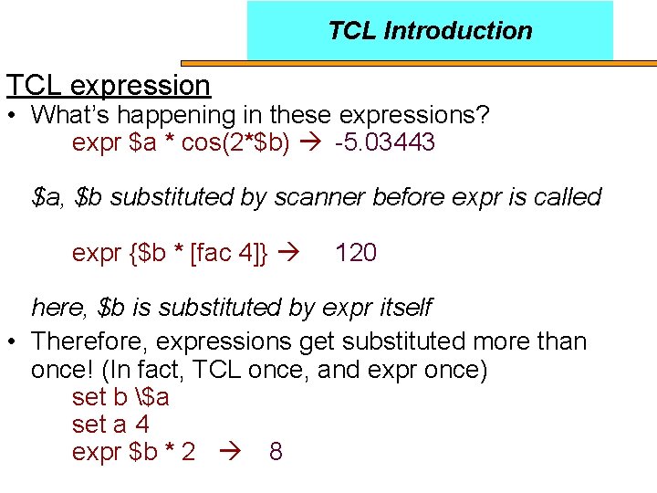 TCL Introduction TCL expression • What’s happening in these expressions? expr $a * cos(2*$b)