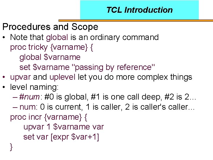 TCL Introduction Procedures and Scope • Note that global is an ordinary command proc