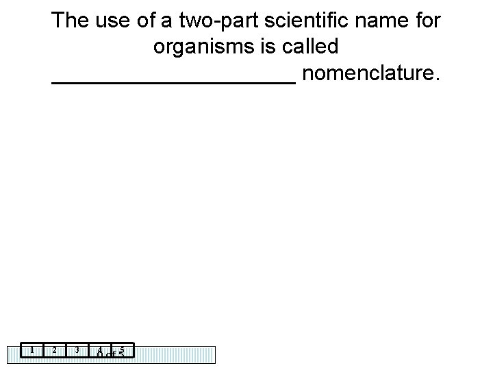 The use of a two-part scientific name for organisms is called __________ nomenclature. 1
