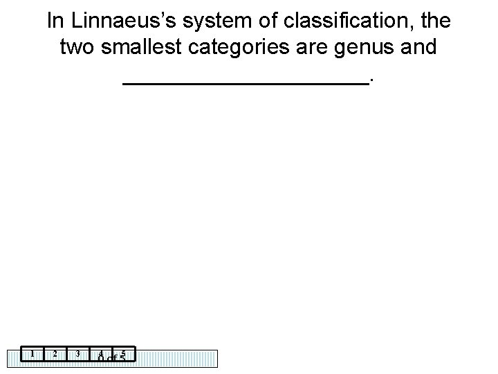 In Linnaeus’s system of classification, the two smallest categories are genus and __________. 1