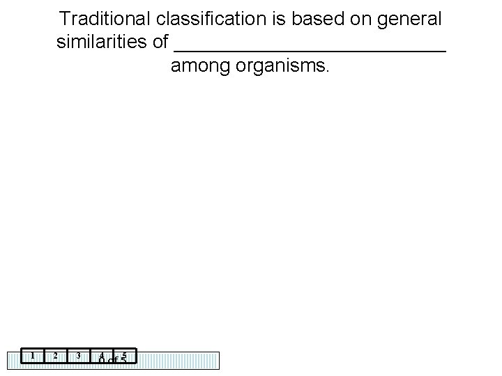 Traditional classification is based on general similarities of _____________ among organisms. 1 2 3