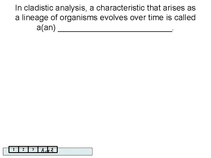 In cladistic analysis, a characteristic that arises as a lineage of organisms evolves over