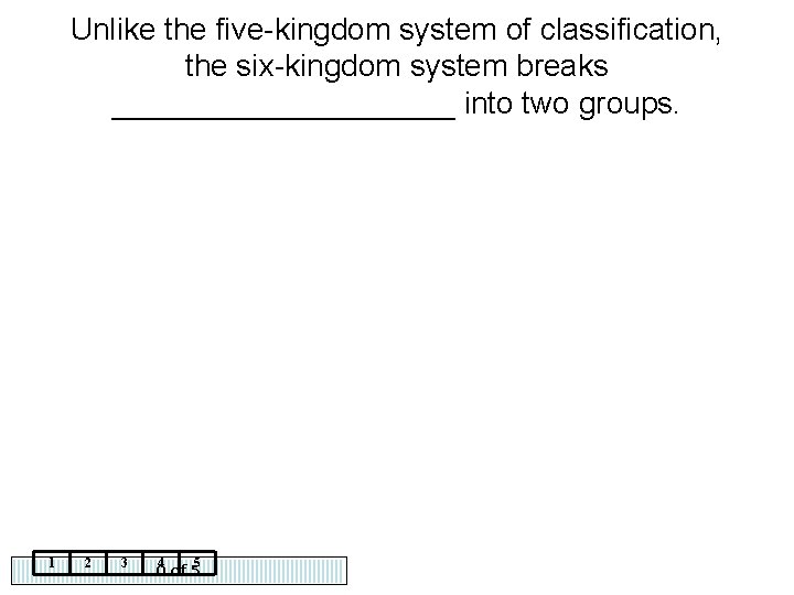 Unlike the five-kingdom system of classification, the six-kingdom system breaks __________ into two groups.