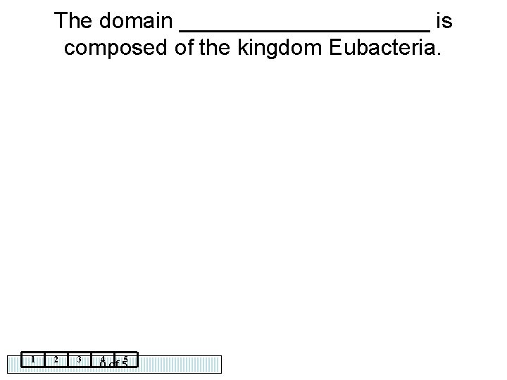 The domain __________ is composed of the kingdom Eubacteria. 1 2 3 4 5
