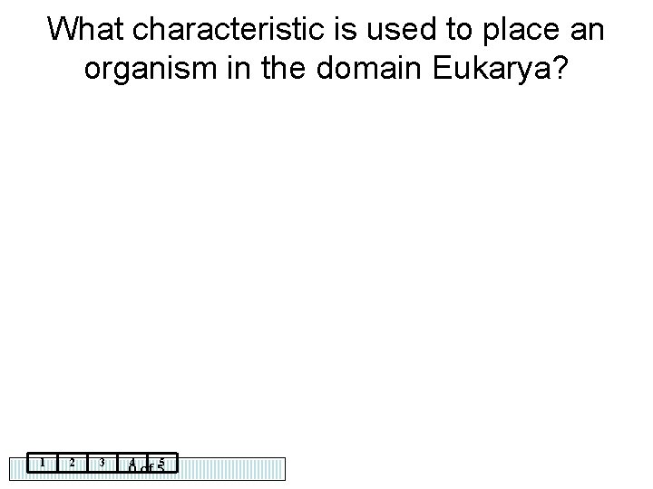 What characteristic is used to place an organism in the domain Eukarya? 1 2