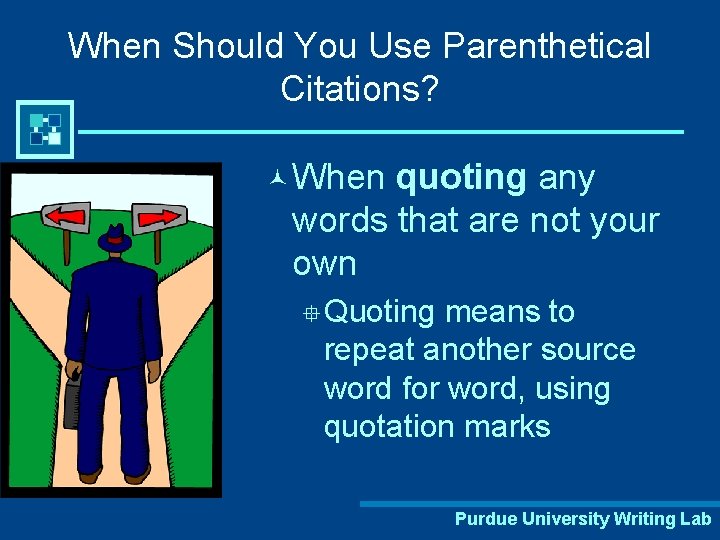 When Should You Use Parenthetical Citations? © When quoting any words that are not