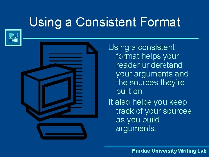 Using a Consistent Format Using a consistent format helps your reader understand your arguments