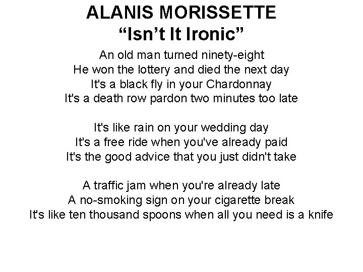 ALANIS MORISSETTE “Isn’t It Ironic” An old man turned ninety-eight He won the lottery