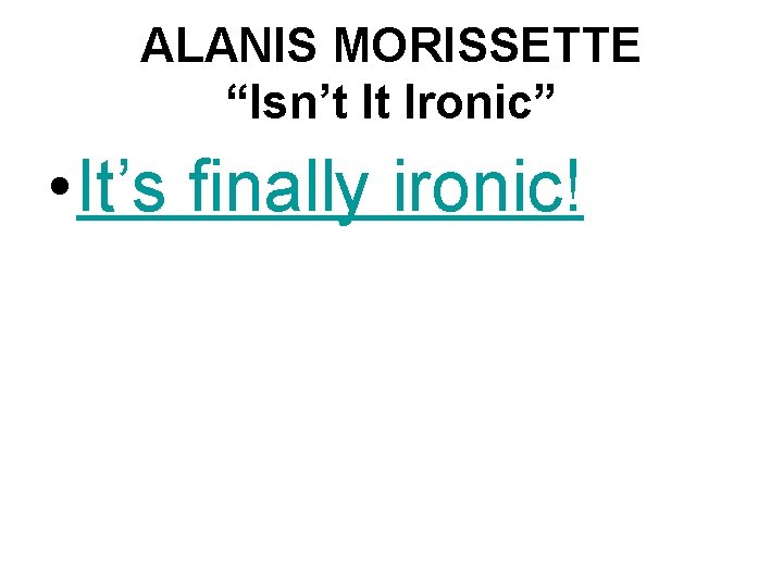 ALANIS MORISSETTE “Isn’t It Ironic” • It’s finally ironic! 