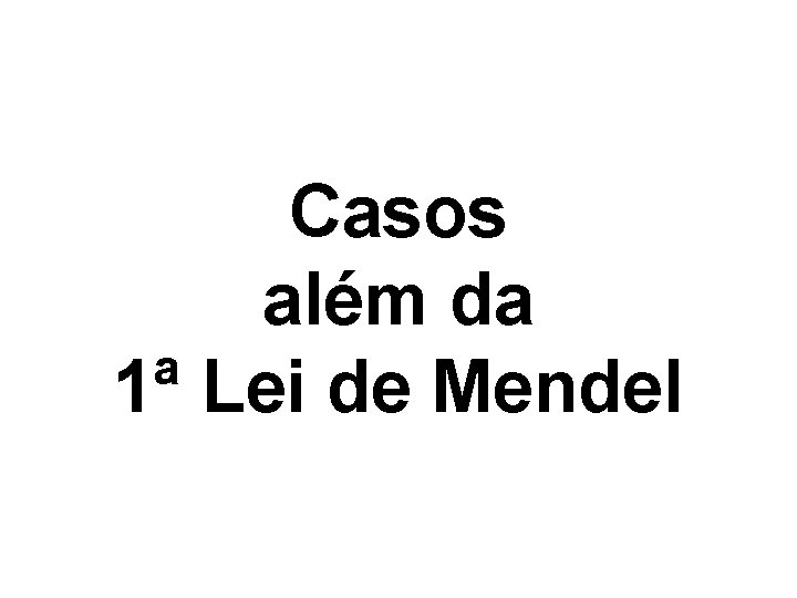 Casos além da 1ª Lei de Mendel 