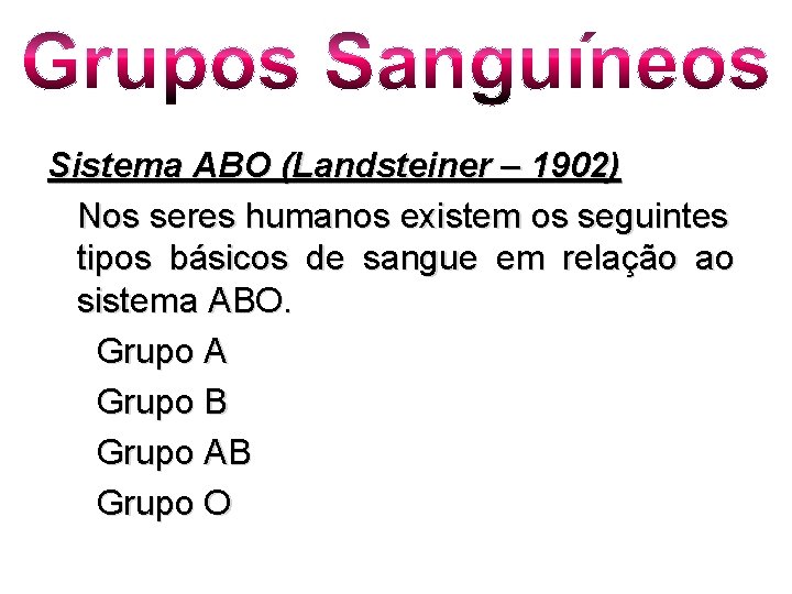 Grupos Sanguíneos Sistema ABO (Landsteiner – 1902) Nos seres humanos existem os seguintes tipos