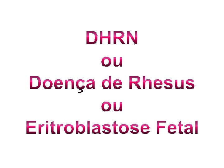 DHRN ou Doença de Rhesus ou Eritroblastose Fetal 