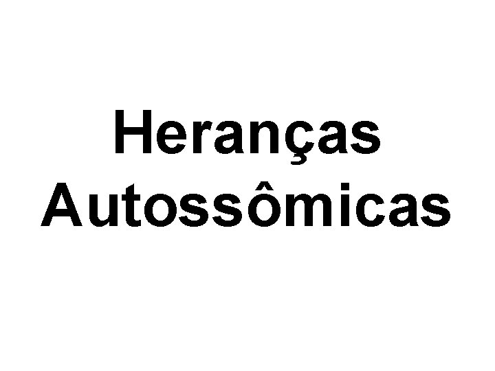 Heranças Autossômicas 