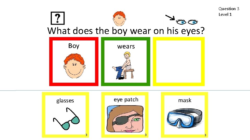 Question 3 Level 1 What does the boy wear on his eyes? Boy wears