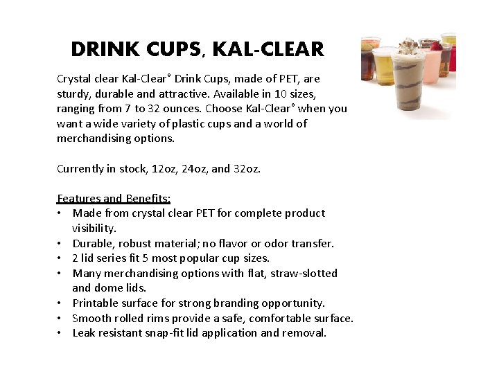 DRINK CUPS, KAL-CLEAR Crystal clear Kal-Clear® Drink Cups, made of PET, are sturdy, durable