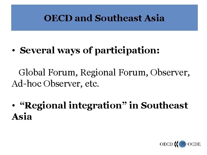 OECD and Southeast Asia • Several ways of participation: Global Forum, Regional Forum, Observer,