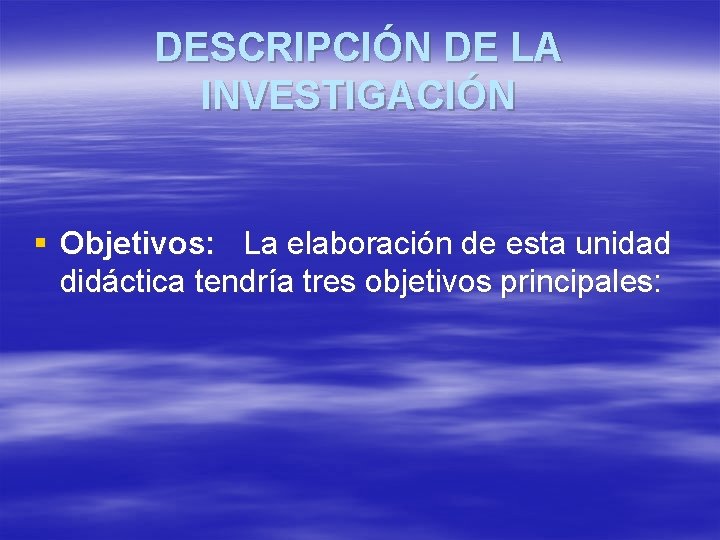 DESCRIPCIÓN DE LA INVESTIGACIÓN § Objetivos: La elaboración de esta unidad didáctica tendría tres