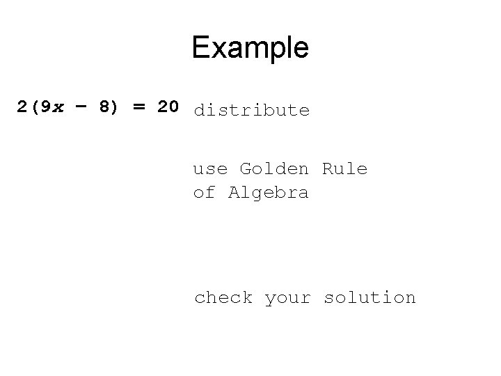 Example 2(9 x – 8) = 20 distribute use Golden Rule of Algebra check