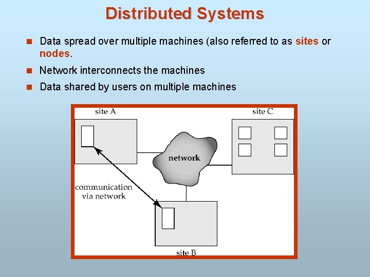 Distributed Systems n Data spread over multiple machines (also referred to as sites or