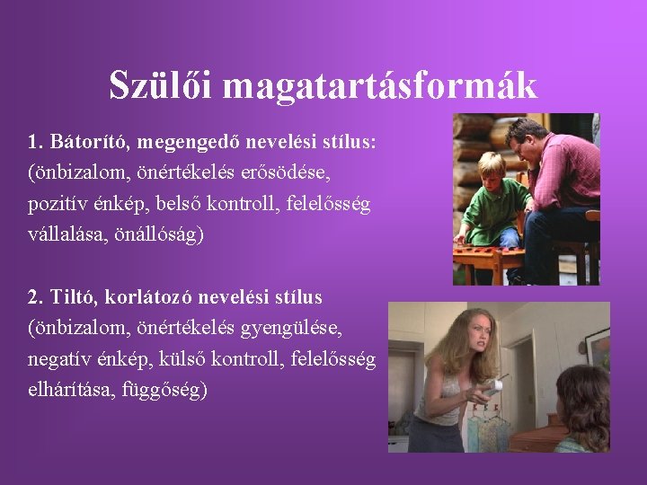 Szülői magatartásformák 1. Bátorító, megengedő nevelési stílus: (önbizalom, önértékelés erősödése, pozitív énkép, belső kontroll, Szülői magatartásformák 1. Bátorító, megengedő nevelési stílus: (önbizalom, önértékelés erősödése, pozitív énkép, belső kontroll,
