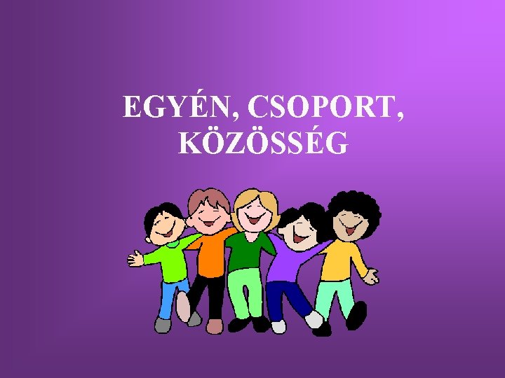 EGYÉN, CSOPORT, KÖZÖSSÉG 