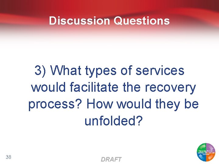Discussion Questions 3) What types of services would facilitate the recovery process? How would