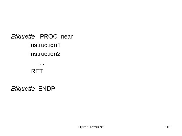 Etiquette PROC near instruction 1 instruction 2. . . RET Etiquette ENDP Djamal Rebaïne