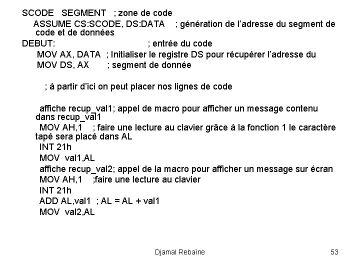 SCODE SEGMENT ; zone de code ASSUME CS: SCODE, DS: DATA ; génération de