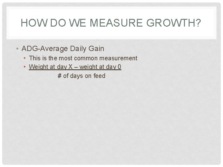 HOW DO WE MEASURE GROWTH? • ADG-Average Daily Gain • This is the most