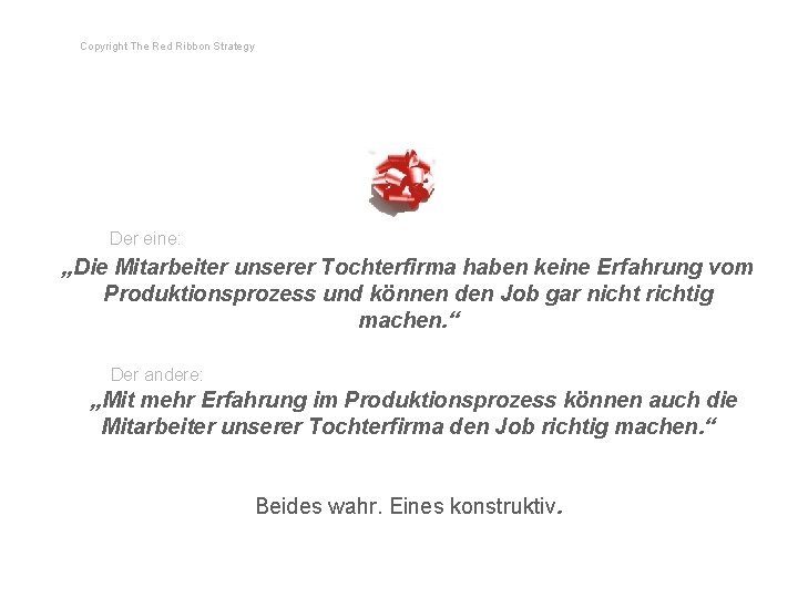 Copyright The Red Ribbon Strategy Der eine: „Die Mitarbeiter unserer Tochterfirma haben keine Erfahrung