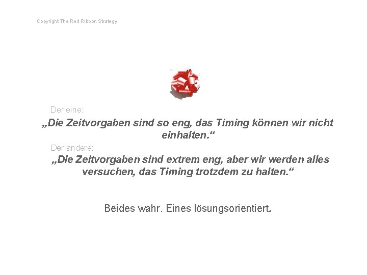 Copyright The Red Ribbon Strategy Der eine: „Die Zeitvorgaben sind so eng, das Timing