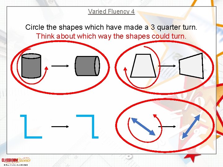 Varied Fluency 4 Circle the shapes which have made a 3 quarter turn. Think