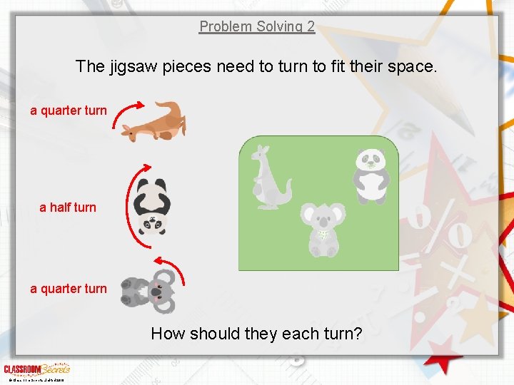 Problem Solving 2 The jigsaw pieces need to turn to fit their space. a