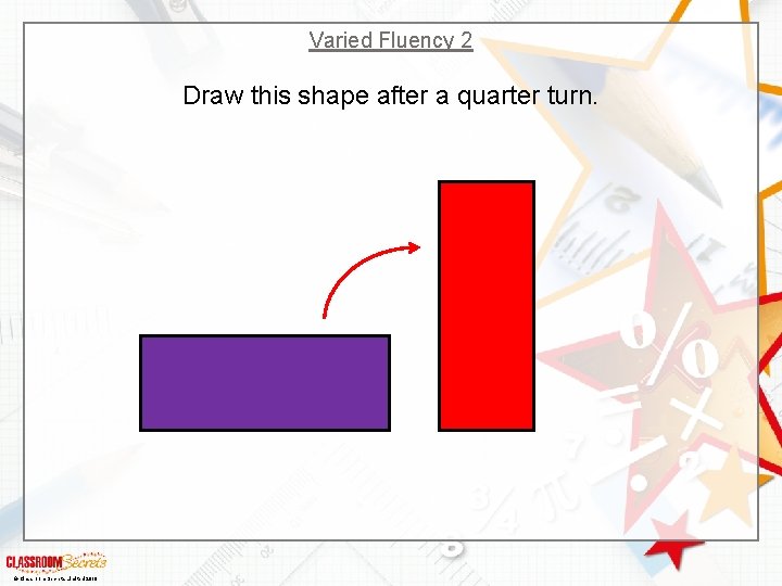 Varied Fluency 2 Draw this shape after a quarter turn. © Classroom Secrets Limited