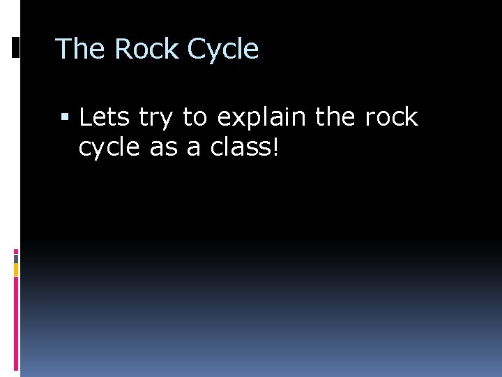 The Rock Cycle Lets try to explain the rock cycle as a class! 