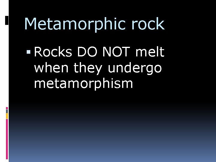 Metamorphic rock Rocks DO NOT melt when they undergo metamorphism 