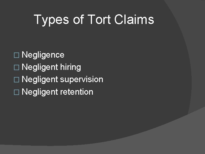 Types of Tort Claims � Negligence � Negligent hiring � Negligent supervision � Negligent