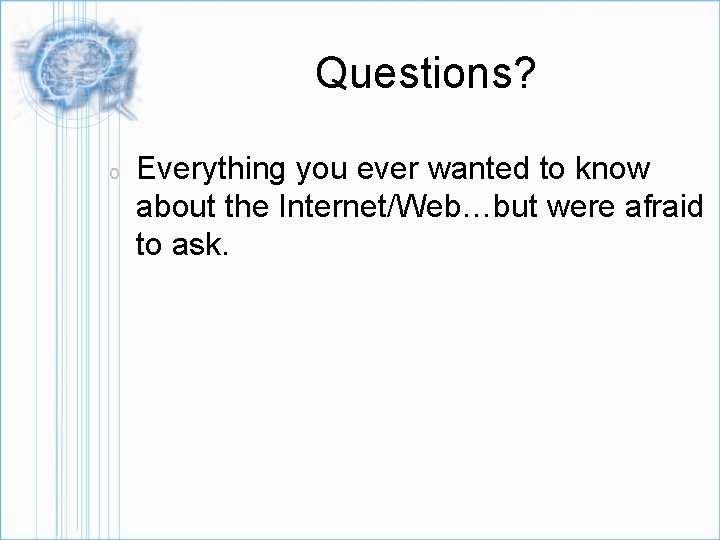 Questions? o Everything you ever wanted to know about the Internet/Web…but were afraid to