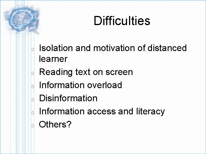 Difficulties o o o Isolation and motivation of distanced learner Reading text on screen