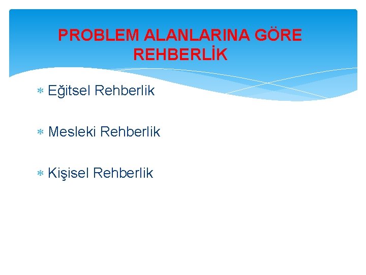 PROBLEM ALANLARINA GÖRE REHBERLİK Eğitsel Rehberlik Mesleki Rehberlik Kişisel Rehberlik 