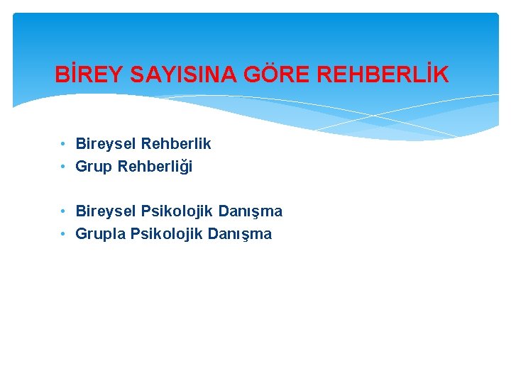 BİREY SAYISINA GÖRE REHBERLİK • Bireysel Rehberlik • Grup Rehberliği • Bireysel Psikolojik Danışma