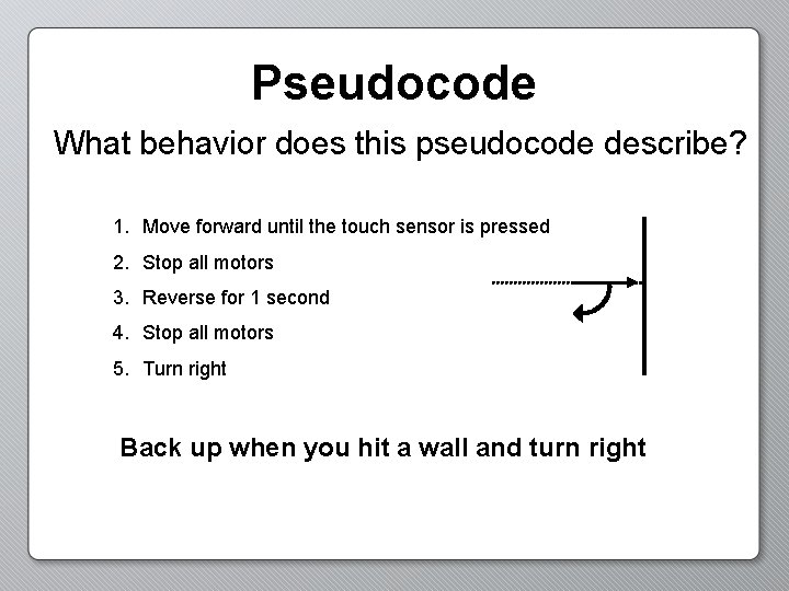 Pseudocode What behavior does this pseudocode describe? 1. Move forward until the touch sensor
