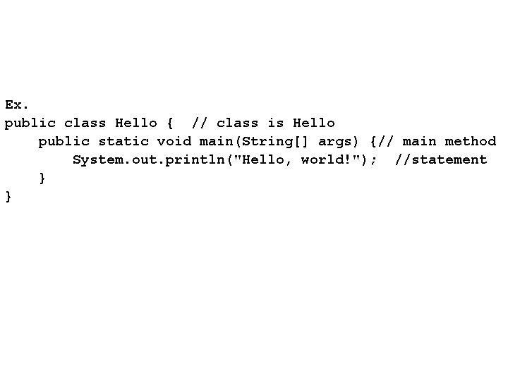Ex. public class Hello { // class is Hello public static void main(String[] args)