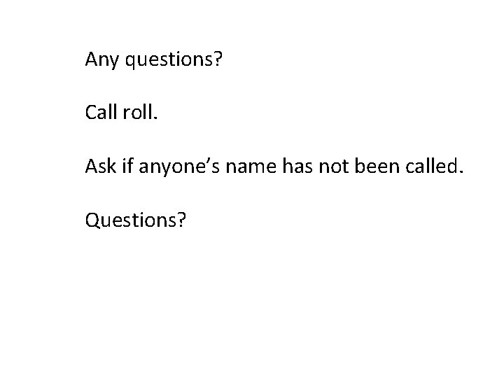 Any questions? Call roll. Ask if anyone’s name has not been called. Questions? 