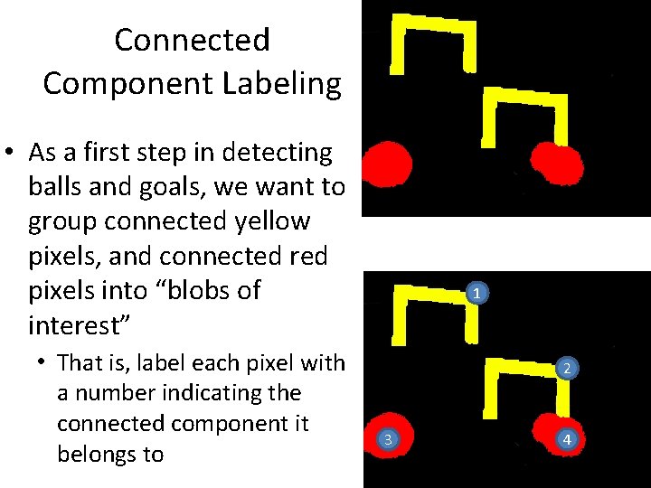Connected Component Labeling • As a first step in detecting balls and goals, we